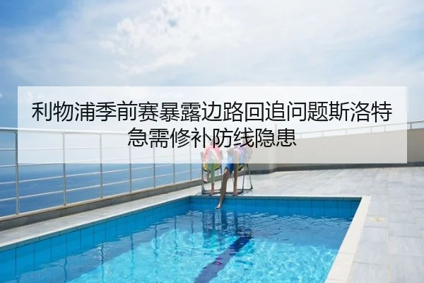 利物浦季前赛暴露边路回追问题斯洛特急需修补防线隐患