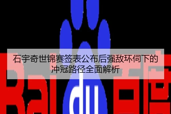 石宇奇世锦赛签表公布后强敌环伺下的冲冠路径全面解析