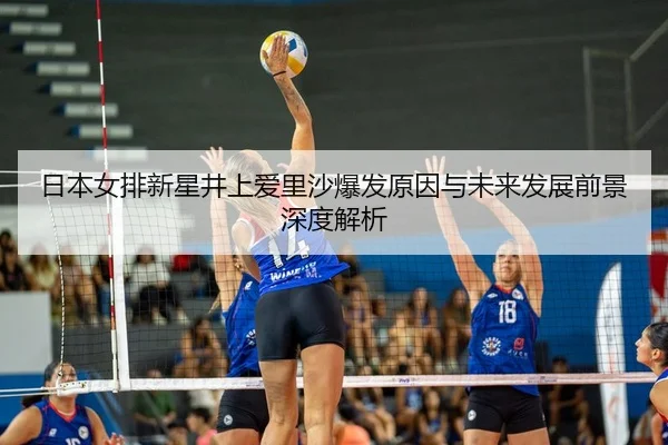 日本女排新星井上爱里沙爆发原因与未来发展前景深度解析