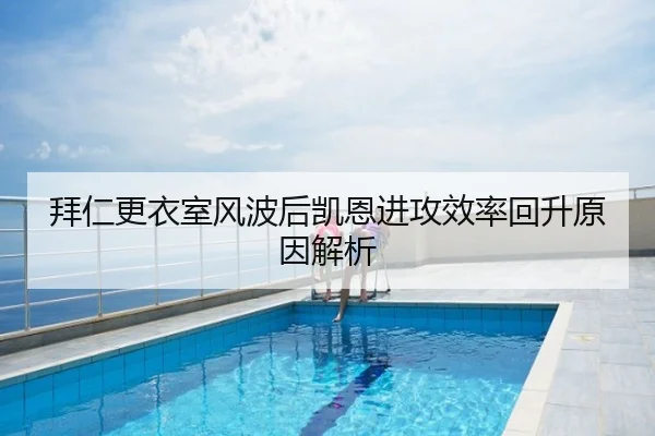 拜仁更衣室风波后凯恩进攻效率回升原因解析