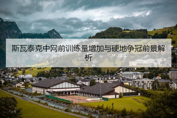斯瓦泰克中网前训练量增加与硬地争冠前景解析